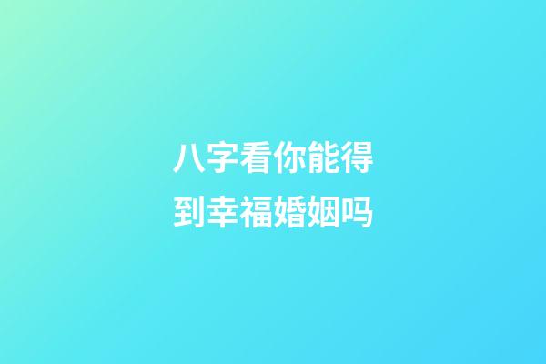 八字看你能得到幸福婚姻吗