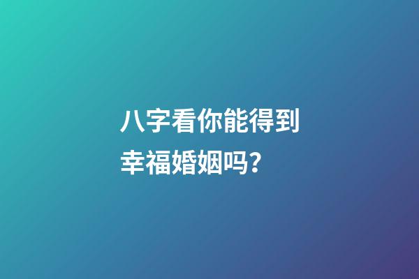 八字看你能得到幸福婚姻吗？