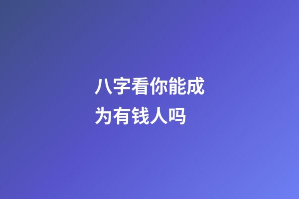 八字看你能成为有钱人吗