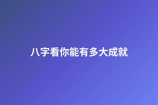 八字看你能有多大成就