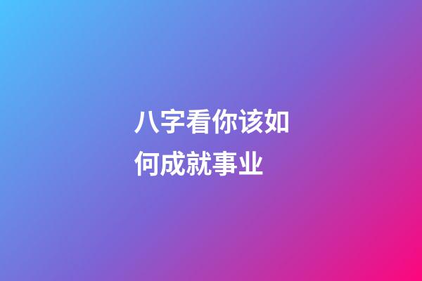 八字看你该如何成就事业