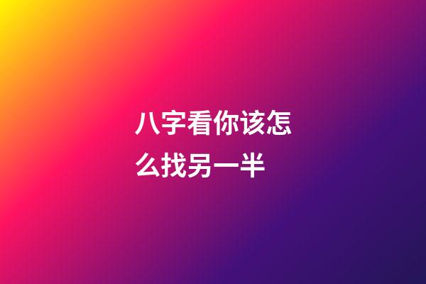 八字看你该怎么找另一半