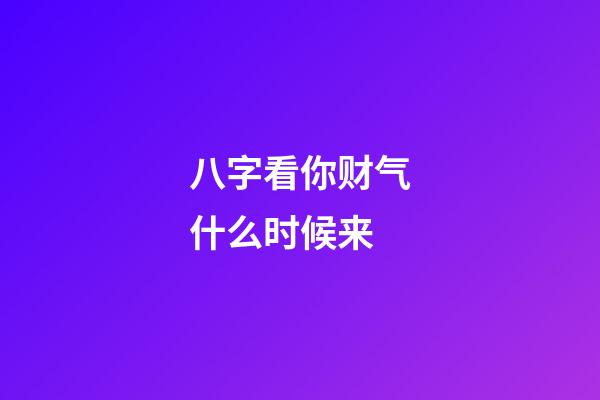 八字看你财气什么时候来