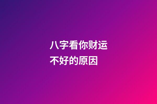 八字看你财运不好的原因
