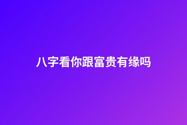 八字看你跟富贵有缘吗