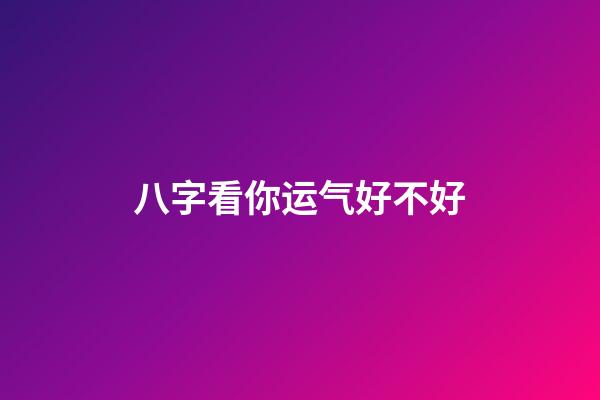 八字看你运气好不好