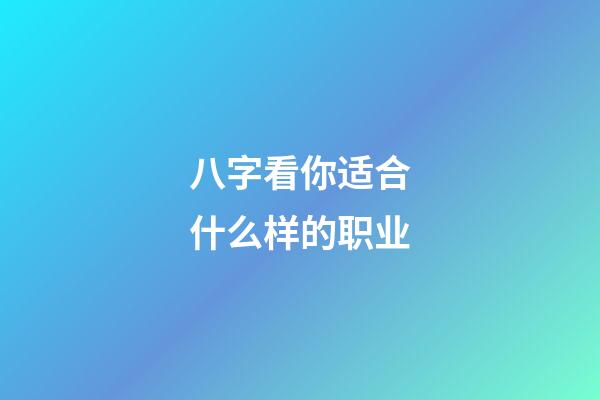 八字看你适合什么样的职业