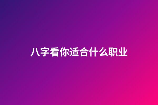八字看你适合什么职业