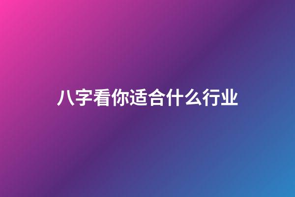 八字看你适合什么行业
