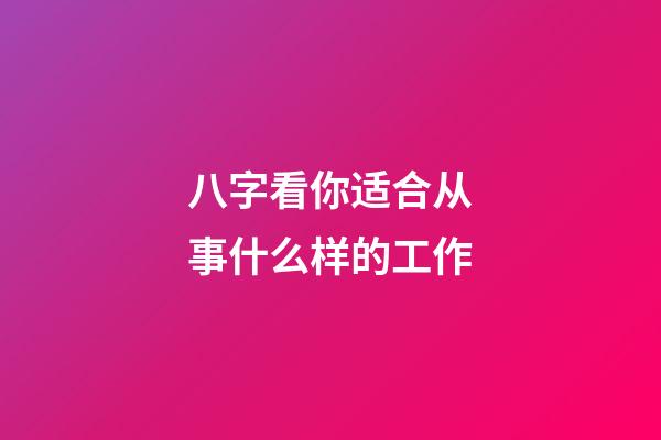 八字看你适合从事什么样的工作