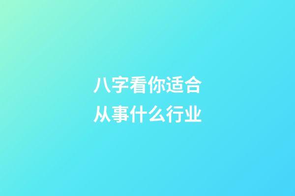 八字看你适合从事什么行业