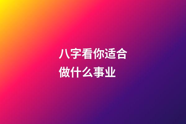 八字看你适合做什么事业?