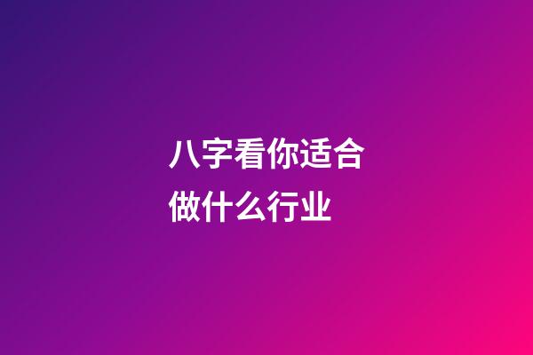 八字看你适合做什么行业