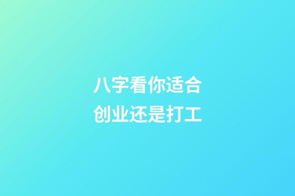 八字看你适合创业还是打工