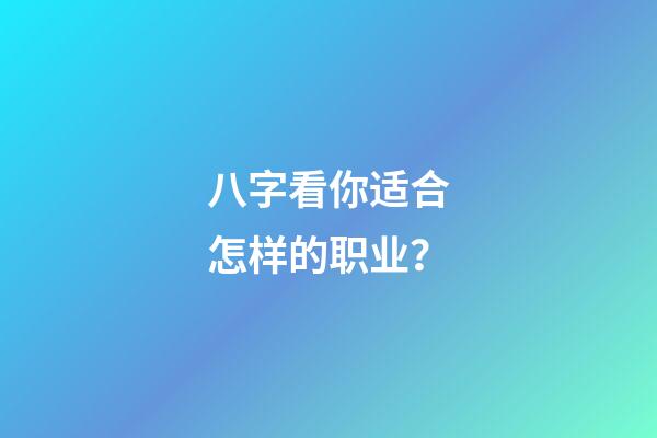 八字看你适合怎样的职业？