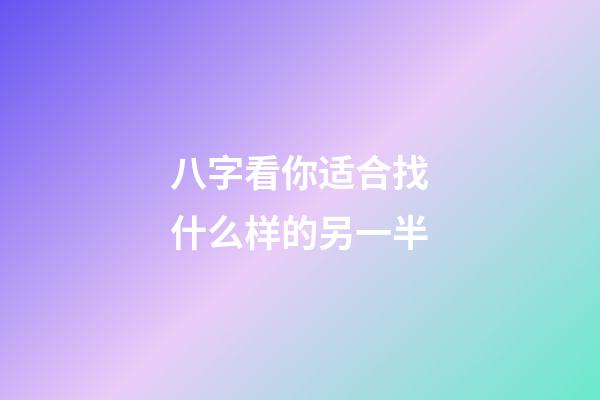 八字看你适合找什么样的另一半