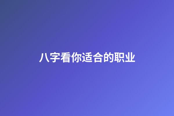 八字看你适合的职业