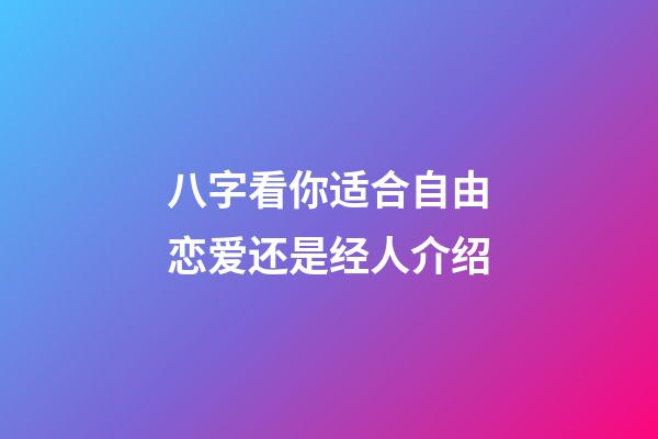 八字看你适合自由恋爱还是经人介绍