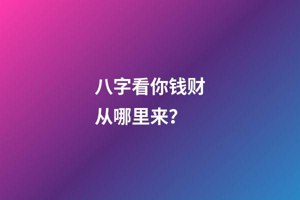 八字看你钱财从哪里来？
