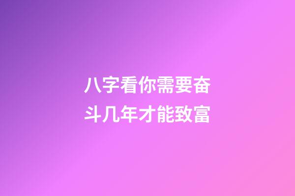 八字看你需要奋斗几年才能致富