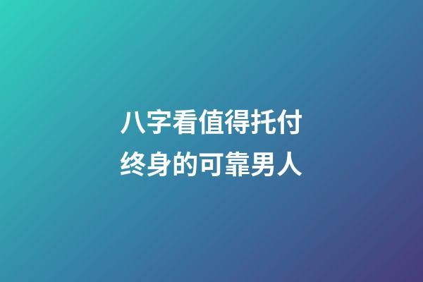 八字看值得托付终身的可靠男人