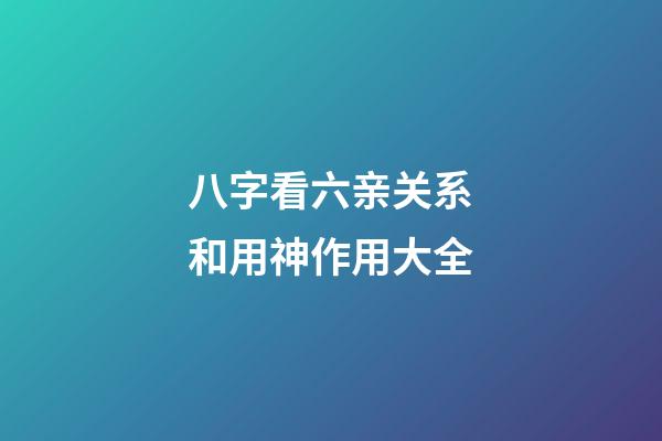 八字看六亲关系和用神作用大全