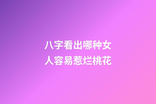八字看出哪种女人容易惹烂桃花