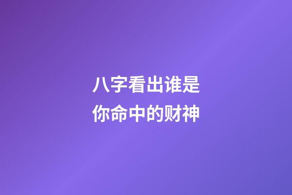 八字看出谁是你命中的财神?
