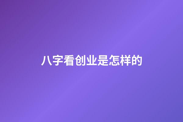 八字看创业是怎样的