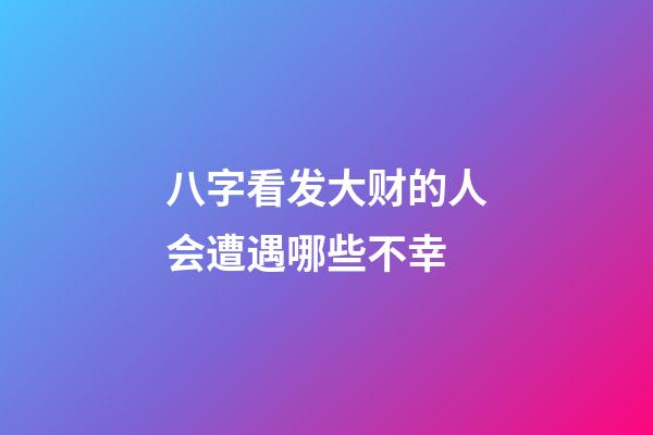 八字看发大财的人会遭遇哪些不幸