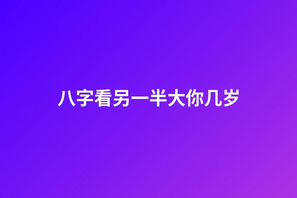 八字看另一半大你几岁