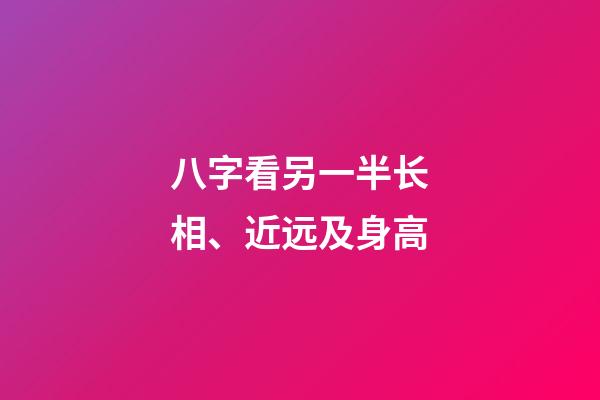 八字看另一半长相、近远及身高