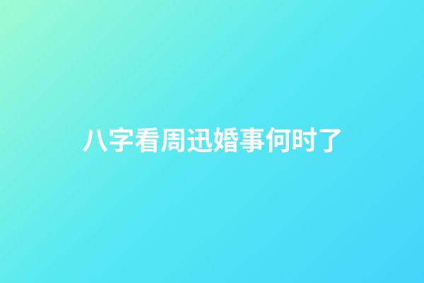 八字看周迅婚事何时了