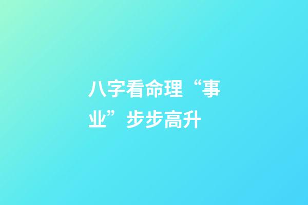 八字看命理“事业”步步高升