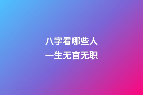 八字看哪些人一生无官无职