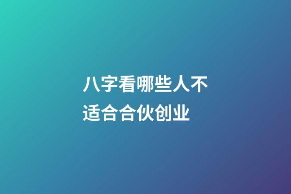 八字看哪些人不适合合伙创业