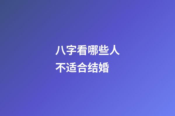 八字看哪些人不适合结婚