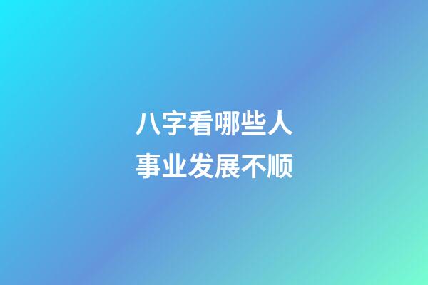 八字看哪些人事业发展不顺