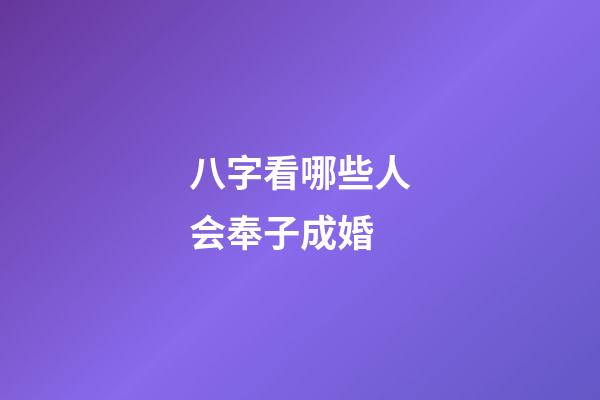 八字看哪些人会奉子成婚