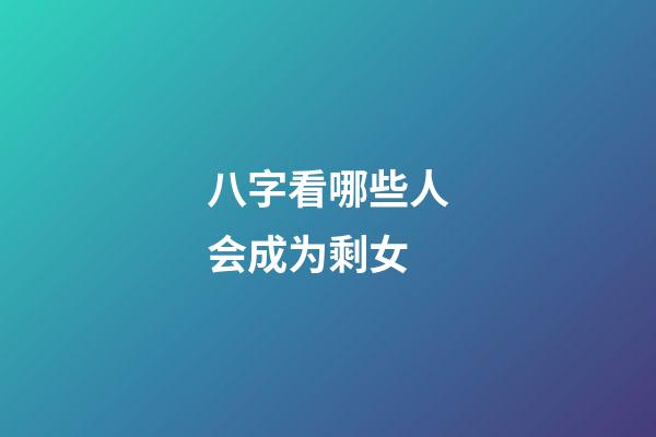 八字看哪些人会成为剩女