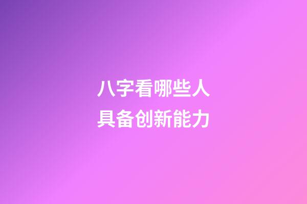 八字看哪些人具备创新能力