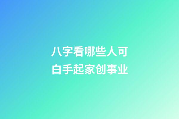 八字看哪些人可白手起家创事业