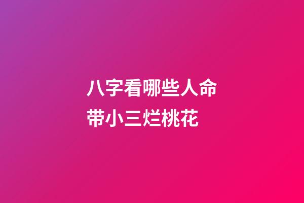 八字看哪些人命带小三烂桃花