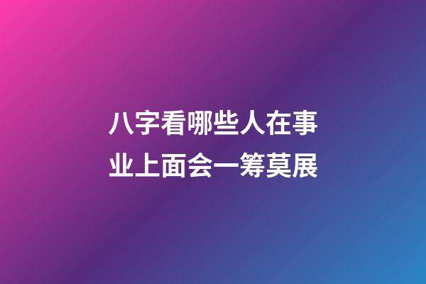 八字看哪些人在事业上面会一筹莫展?