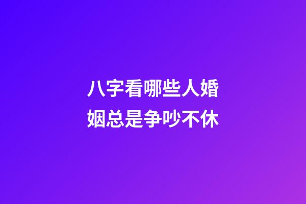 八字看哪些人婚姻总是争吵不休