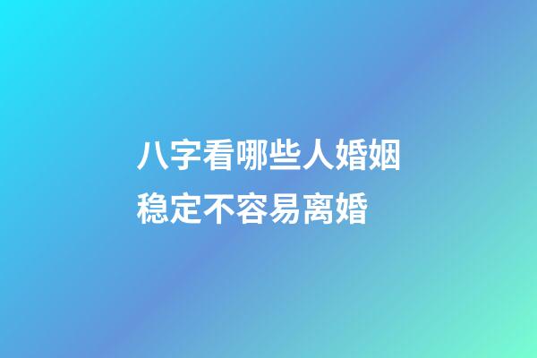八字看哪些人婚姻稳定不容易离婚