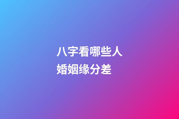八字看哪些人婚姻缘分差
