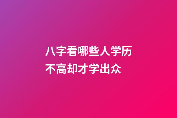 八字看哪些人学历不高却才学出众