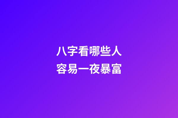 八字看哪些人容易一夜暴富
