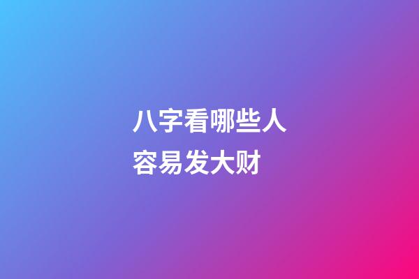 八字看哪些人容易发大财